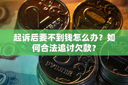 济南起诉后要不到钱怎么办？如何合法追讨欠款？