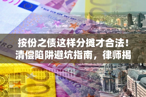 济南按份之债这样分摊才合法！清偿陷阱避坑指南，律师揭秘关键条款