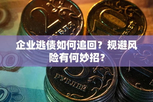 济南企业逃债如何追回？规避风险有何妙招？