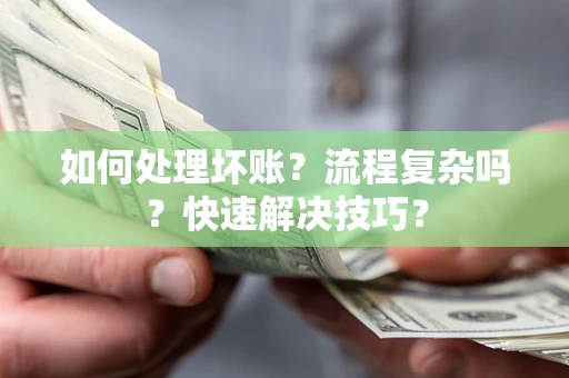 济南如何处理坏账？流程复杂吗？快速解决技巧？