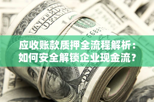 济南应收账款质押全流程解析：如何安全解锁企业现金流？