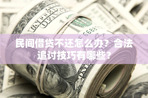 济南民间借贷不还怎么办？合法追讨技巧有哪些？