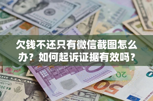 济南欠钱不还只有微信截图怎么办？如何起诉证据有效吗？