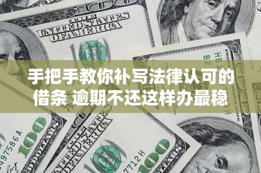 济南手把手教你补写法律认可的借条 逾期不还这样办最稳妥