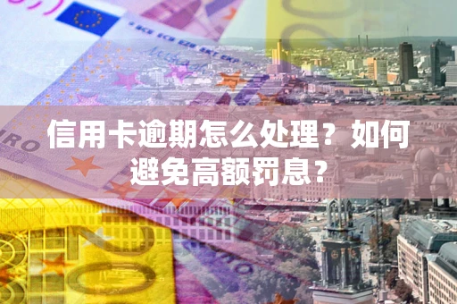 济南信用卡逾期怎么处理？如何避免高额罚息？