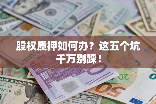 济南股权质押如何办？这五个坑千万别踩！
