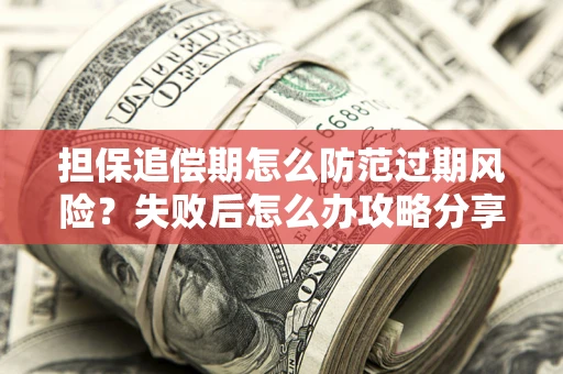 济南担保追偿期怎么防范过期风险？失败后怎么办攻略分享