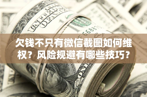 济南欠钱不只有微信截图如何维权？风险规避有哪些技巧？