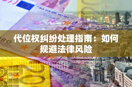 济南代位权纠纷处理指南：如何规避法律风险