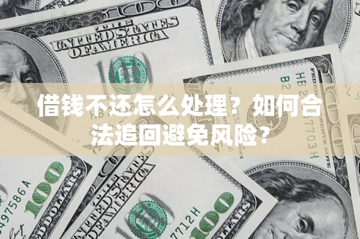 济南借钱不还怎么处理？如何合法追回避免风险？