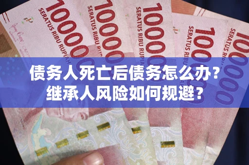 济南债务人死亡后债务怎么办？继承人风险如何规避？