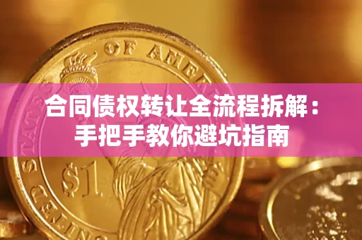 济南合同债权转让全流程拆解：手把手教你避坑指南