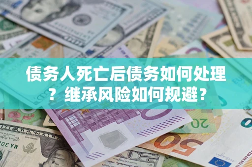 济南债务人死亡后债务如何处理？继承风险如何规避？