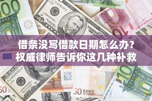 济南借条没写借款日期怎么办？权威律师告诉你这几种补救方法！