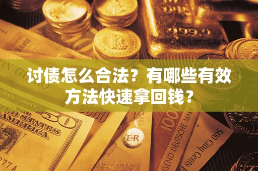 济南讨债怎么合法？有哪些有效方法快速拿回钱？