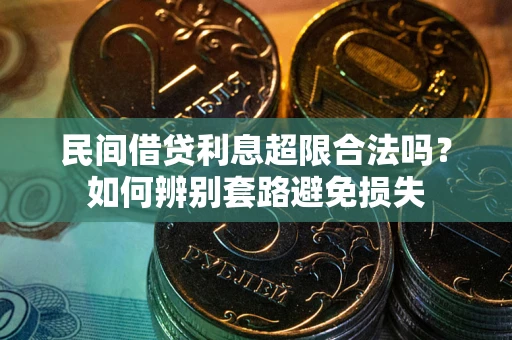 济南民间借贷利息超限合法吗？如何辨别套路避免损失
