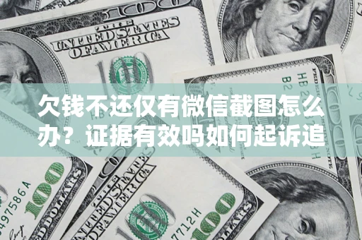 济南欠钱不还仅有微信截图怎么办？证据有效吗如何起诉追回欠款？