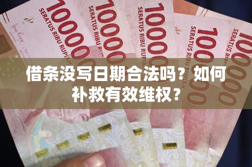 济南借条没写日期合法吗？如何补救有效维权？
