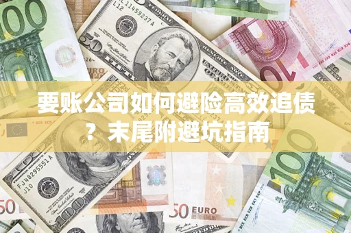济南要账公司如何避险高效追债？末尾附避坑指南