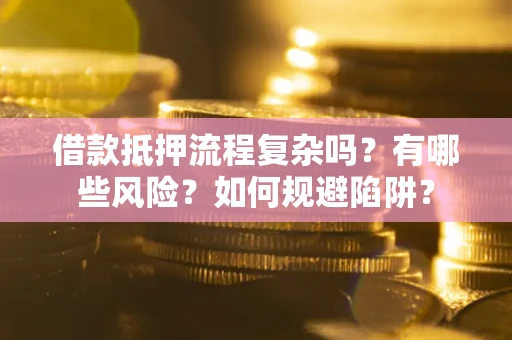 济南借款抵押流程复杂吗？有哪些风险？如何规避陷阱？
