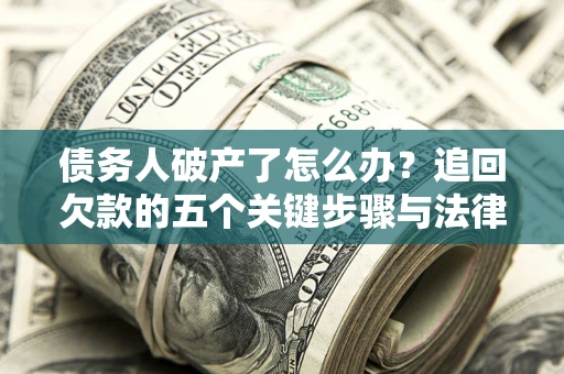 济南债务人破产了怎么办？追回欠款的五个关键步骤与法律策略