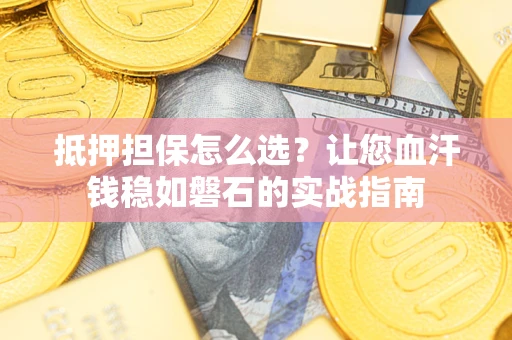 济南抵押担保怎么选？让您血汗钱稳如磐石的实战指南