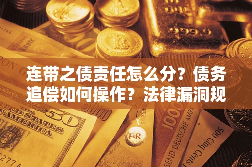 济南连带之债责任怎么分？债务追偿如何操作？法律漏洞规避指南