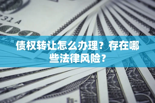 济南债权转让怎么办理？存在哪些法律风险？