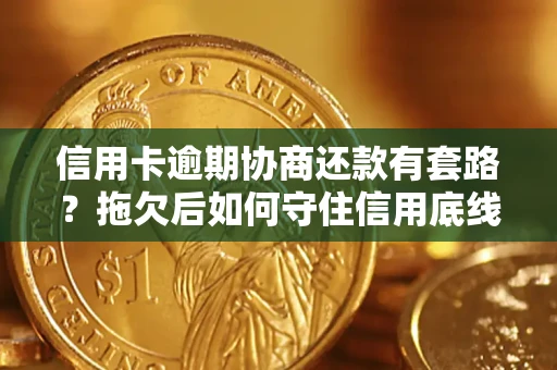 济南信用卡逾期协商还款有套路？拖欠后如何守住信用底线？