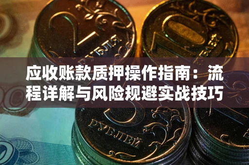济南应收账款质押操作指南：流程详解与风险规避实战技巧