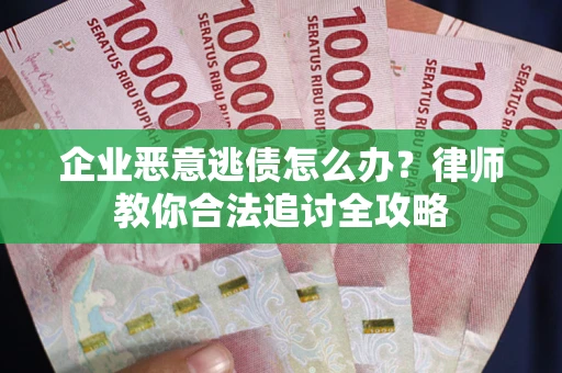 济南企业恶意逃债怎么办？律师教你合法追讨全攻略