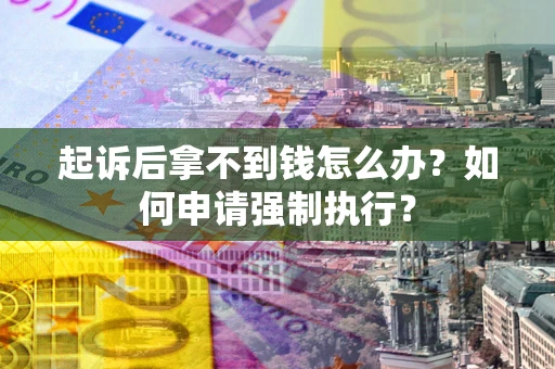 济南起诉后拿不到钱怎么办？如何申请强制执行？