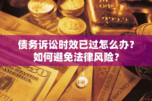 济南债务诉讼时效已过怎么办？如何避免法律风险？