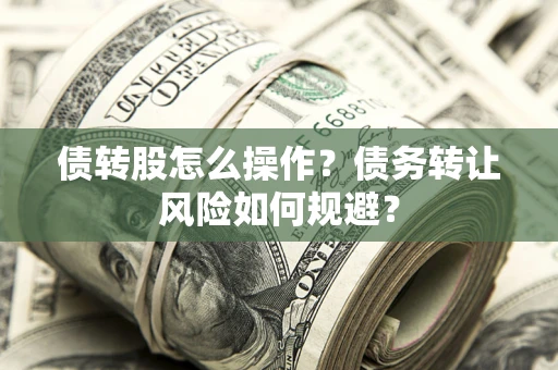 济南债转股怎么操作？债务转让风险如何规避？