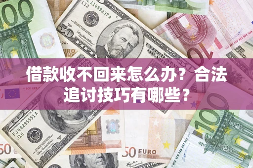 济南借款收不回来怎么办？合法追讨技巧有哪些？