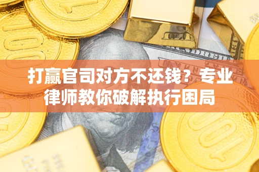 济南打赢官司对方不还钱？专业律师教你破解执行困局