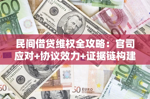 济南民间借贷维权全攻略：官司应对+协议效力+证据链构建指南