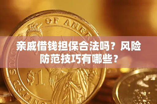 济南亲戚借钱担保合法吗？风险防范技巧有哪些？