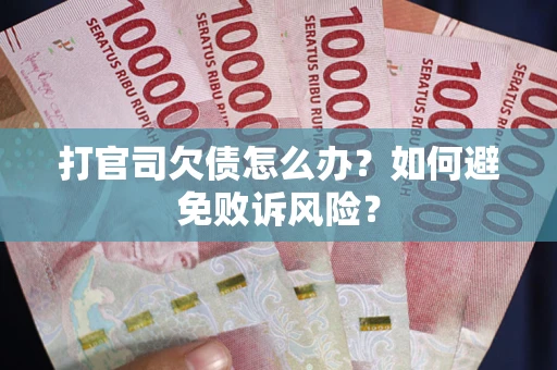 济南打官司欠债怎么办？如何避免败诉风险？