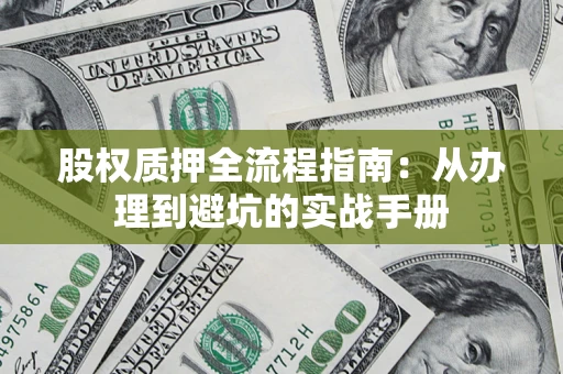 济南股权质押全流程指南：从办理到避坑的实战手册
