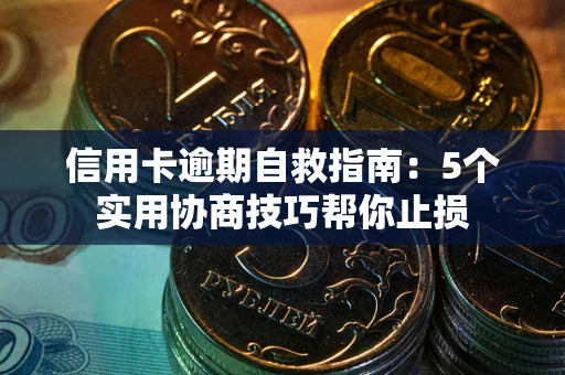 济南信用卡逾期自救指南：5个实用协商技巧帮你止损