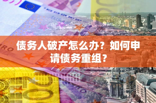 济南债务人破产怎么办？如何申请债务重组？
