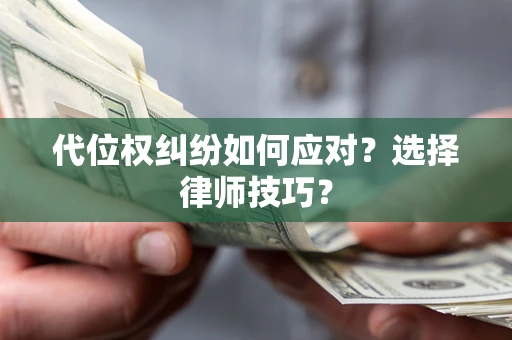 济南代位权纠纷如何应对？选择律师技巧？