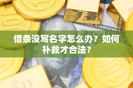 济南借条没写名字怎么办？如何补救才合法？