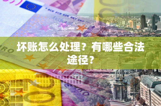 济南坏账怎么处理？有哪些合法途径？