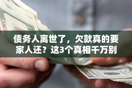 济南债务人离世了，欠款真的要家人还？这3个真相千万别弄错