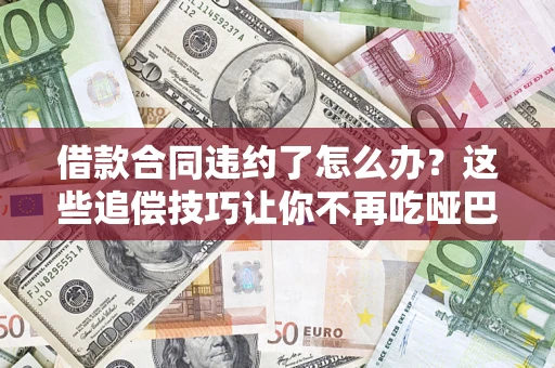 济南借款合同违约了怎么办？这些追偿技巧让你不再吃哑巴亏