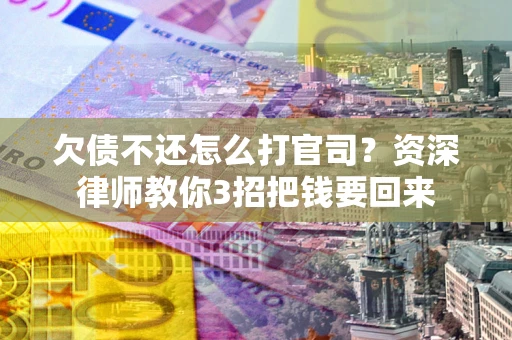 济南欠债不还怎么打官司？资深律师教你3招把钱要回来