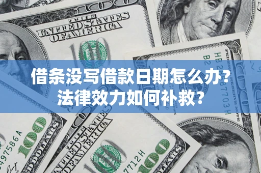 济南借条没写借款日期怎么办?法律效力如何补救? 济南借条没写借款日期怎么办?法律效力如何补救?