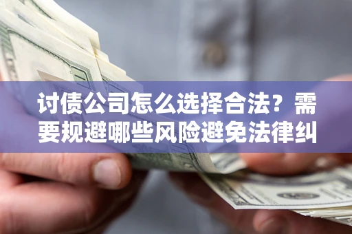 济南讨债公司怎么选择合法?需要规避哪些风险避免法律纠纷? 济南讨债公司怎么选择合法?需要规避哪些风险避免法律纠纷?